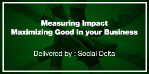 Business for Good: A Workshop Series - Measuring Impact & Maximizing Good in Your Business
