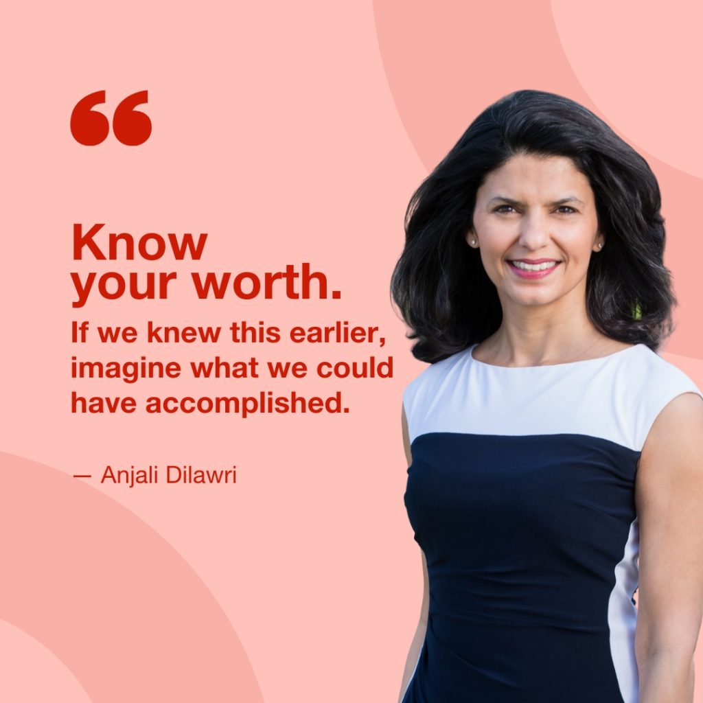 "Know your worth. If we knew this earlier, imagine what we could have accomplished." - Anjali Dilawri