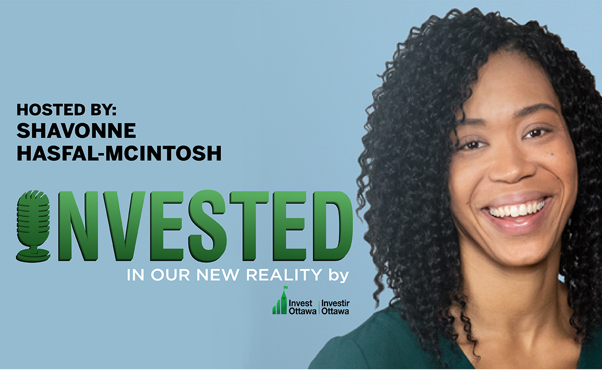 Hosted by Shavonne Hasfal-McIntosh, Invested In Our New Reality by Invest Ottawa.