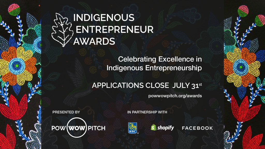 A poster invitation graphic calling for applications for nominees for the Indigenous Entrepreneur Awards celebrating excellence in Indigenous Entrepreneurship. Applications close July 31st. The poster also gives the website address of powwowpitch.org/awards as a destination for those looking for more information